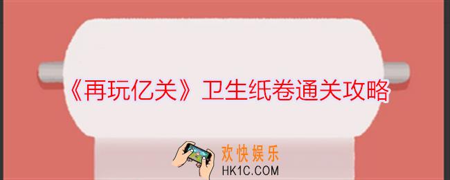 再玩亿关卫生纸卷怎么过