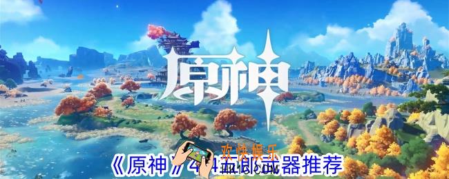 原神4.4版本五郎用什么武器