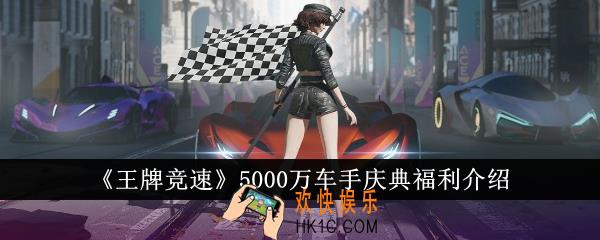 王牌竞速5000万车手庆典福利有什么