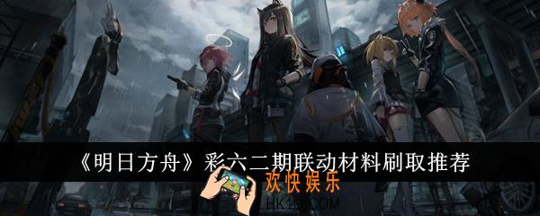 明日方舟彩六二期联动材料怎么刷