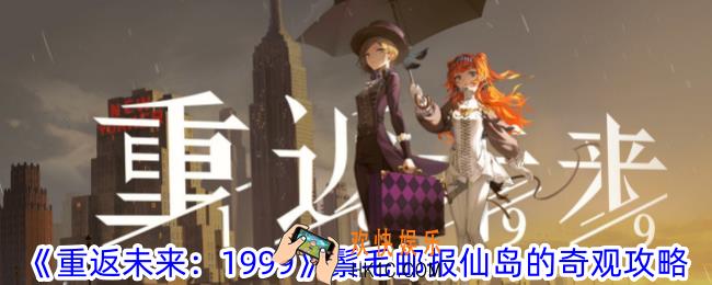 重返未来1999鬃毛邮报仙岛的奇观怎么过