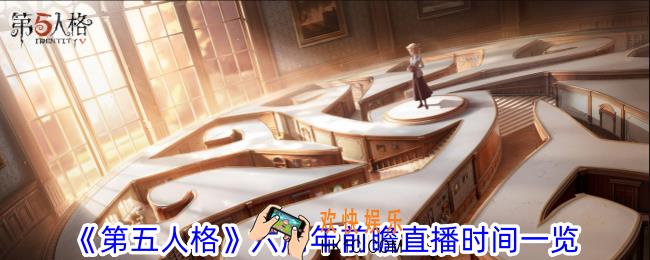 第五人格六周年前瞻直播是什么时候