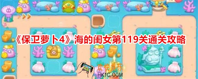 保卫萝卜4海的闺女第119关怎么过关