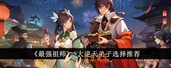 最强祖师8大逆天弟子怎么选
