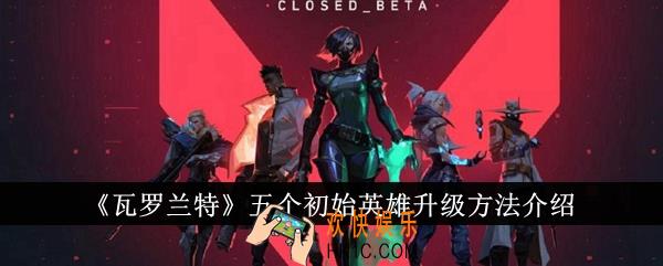 瓦罗兰特五个初始英雄怎么升级