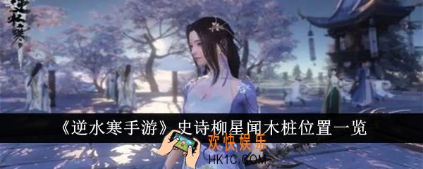 逆水寒手游史诗柳星闻木桩位置在哪里