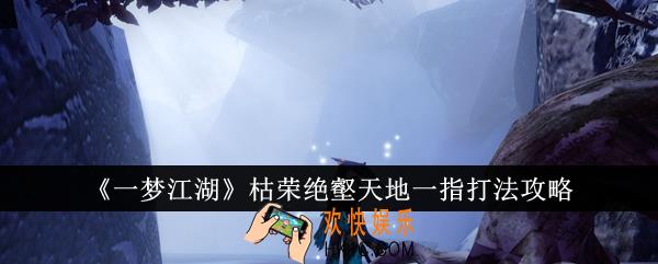 一梦江湖枯荣绝壑天地一指怎么打