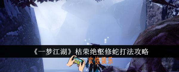 一梦江湖枯荣绝壑修蛇怎么打