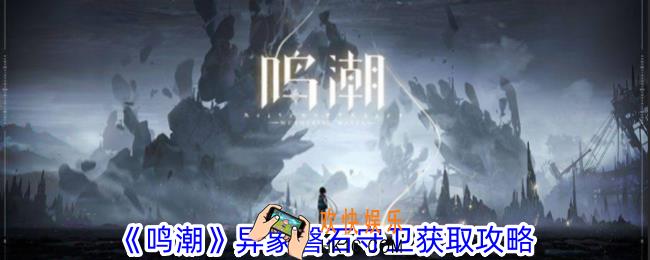 鸣潮异象磐石守卫怎么获取