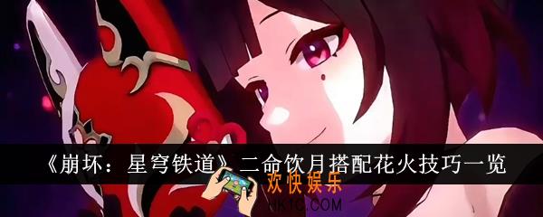 崩坏星穹铁道二命饮月搭配花火技巧是什么