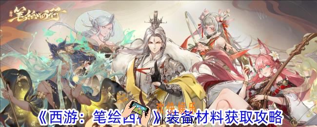 西游笔绘西行装备材料怎么获得