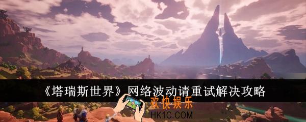 塔瑞斯世界网络波动请重试怎么办