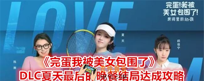 完蛋我被美女包围了DLC夏天最后的晚餐结局怎么达成