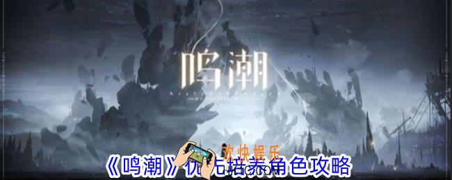 鸣潮哪些角色值得培养