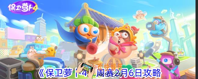 保卫萝卜4周赛2月6日怎么过