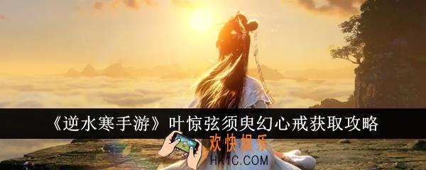 逆水寒手游叶惊弦须臾幻心戒怎么获得