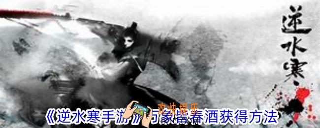 逆水寒手游万象皆春酒怎么获得