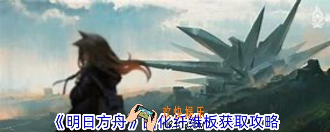 明日方舟固化纤维板怎么获得