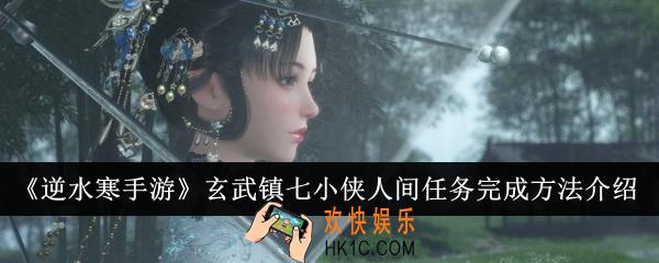 逆水寒手游玄武镇七小侠人间任务怎么完成