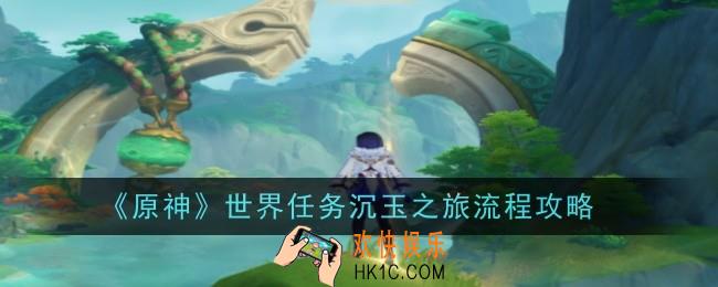 原神4.4世界任务沉玉之旅怎么做
