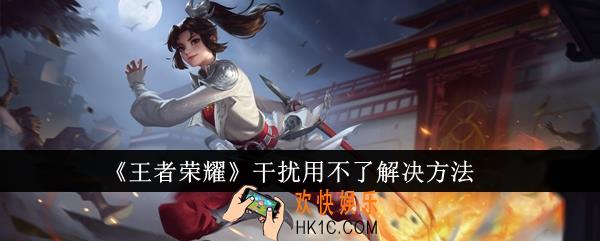 王者荣耀干扰用不了怎么办