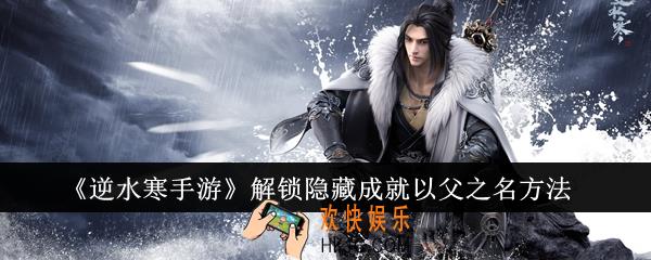 逆水寒手游怎么解锁隐藏成就以父之名