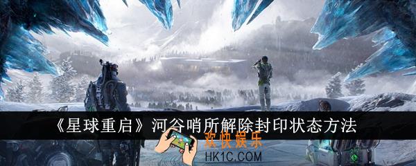 星球重启河谷哨所怎么解除封印状态