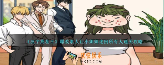 汉字找茬王爆改素人让小姐姐迷倒所有人怎么过关