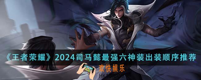 王者荣耀2024司马懿最强六神装出装顺序是什么