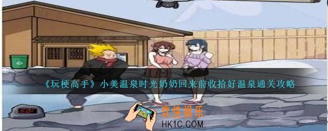 玩梗高手小美温泉时光奶奶回来前收拾好温泉怎么过