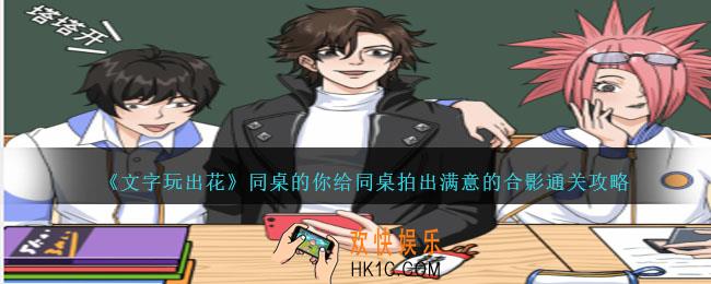 文字玩出花同桌的你给同桌拍出满意的合影怎么过