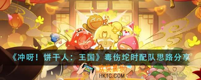 冲呀饼干人王国毒伤坨时配队思路是什么
