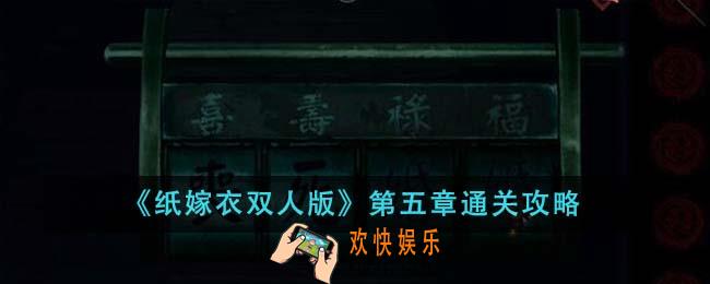 纸嫁衣双人版第五章怎么通关