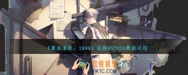 重返未来1999兑换码2024最新可用