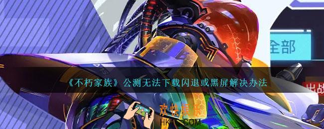 不朽家族公测无法下载闪退或黑屏怎么办