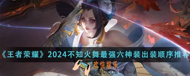 王者荣耀2024不知火舞最强六神装出装顺序是什么