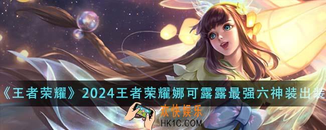王者荣耀2024王者荣耀娜可露露最强六神装出装顺序是什么