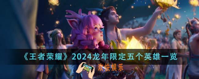 王者荣耀2024龙年限定五个英雄有哪些