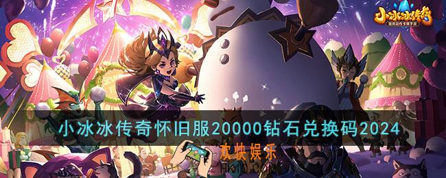 小冰冰传奇怀旧服20000钻石兑换码2024