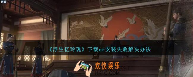 浮生忆玲珑下载or安装失败怎么办
