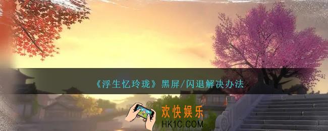 浮生忆玲珑黑屏/闪退怎么办