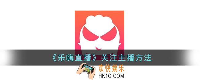 乐嗨直播怎么关注主播