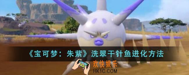 宝可梦朱紫洗翠干针鱼怎么进化