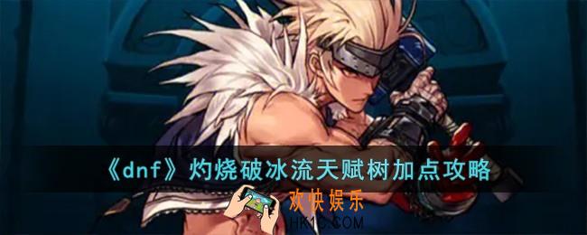 dnf灼烧破冰流天赋树怎么加点