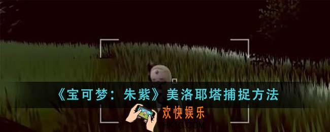 宝可梦朱紫美洛耶塔怎么捕捉