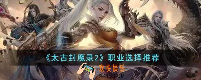 太古封魔录2选择什么职业