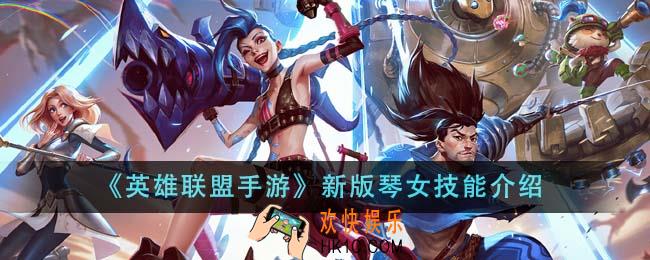 英雄联盟手游新版琴女技能怎么样