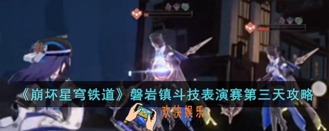 崩坏星穹铁道磐岩镇斗技表演赛第三天怎么过