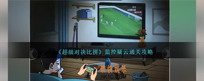 超级对决比拼监控疑云攻略图文