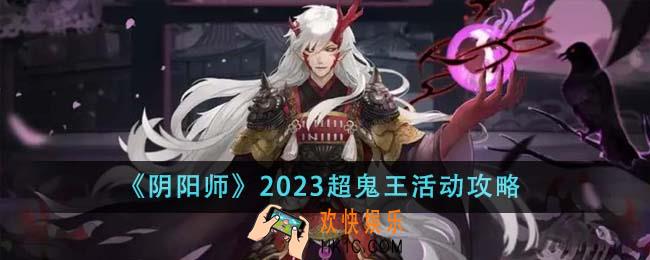 阴阳师2023超鬼王活动怎么玩